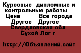 Курсовые, дипломные и контрольные работы! › Цена ­ 100 - Все города Другое » Другое   . Свердловская обл.,Сухой Лог г.